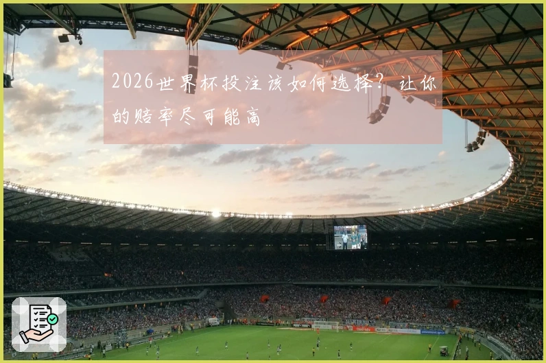 2026世界杯投注该如何选择？让你的赔率尽可能高
