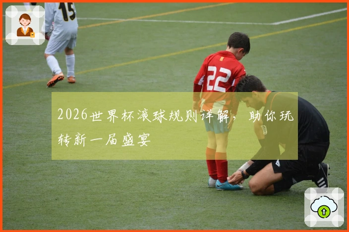 2026世界杯滚球规则详解，助你玩转新一届盛宴