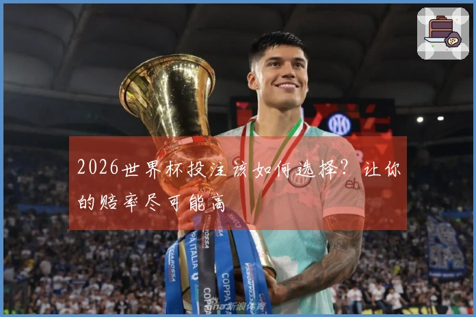 2026世界杯投注该如何选择？让你的赔率尽可能高