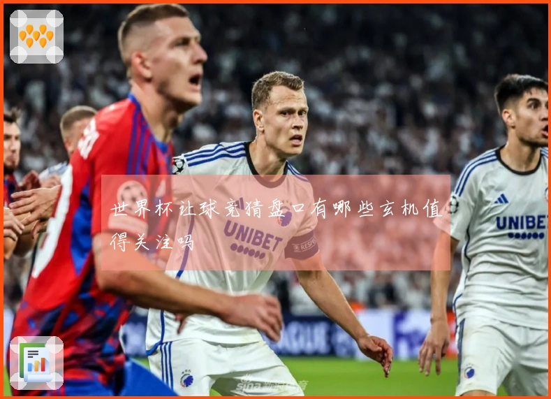 世界杯让球竞猜盘口有哪些玄机值得关注吗