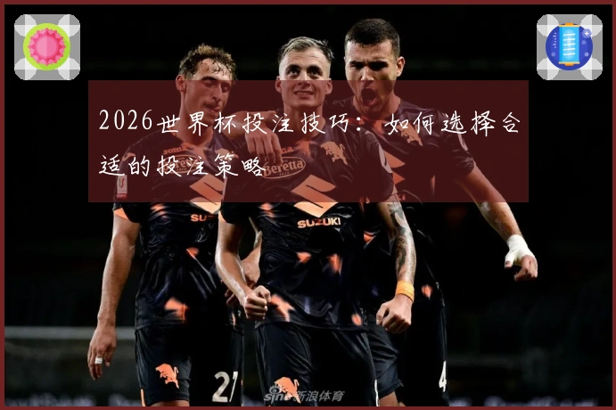 2026世界杯投注技巧：如何选择合适的投注策略