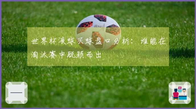 世界杯滚球买球盘口分析：谁能在淘汰赛中脱颖而出